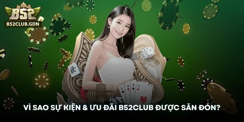 Vì sao sự kiện và ưu đãi B52Club luôn được săn đón?